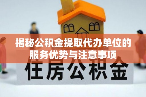 林边揭秘公积金提取代办单位的服务优势与注意事项