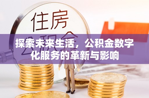林边探索未来生活，公积金数字化服务的革新与影响