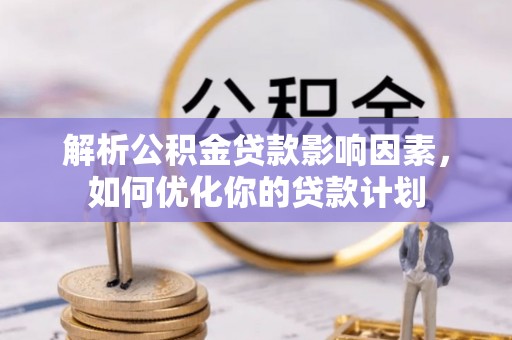 林边解析公积金贷款影响因素，如何优化你的贷款计划