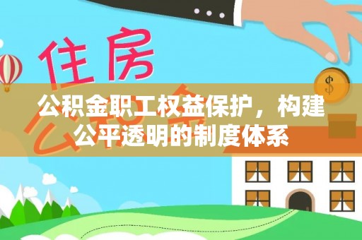 林边公积金职工权益保护，构建公平透明的制度体系