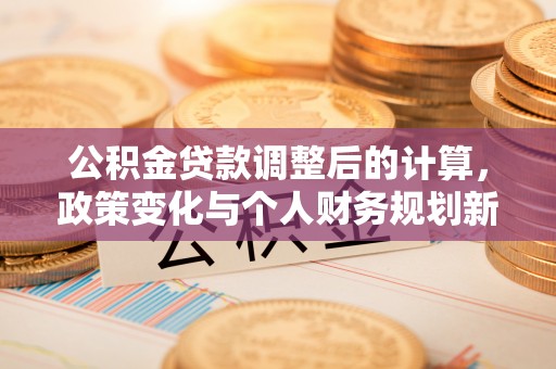 林边公积金贷款调整后的计算，政策变化与个人财务规划新思路