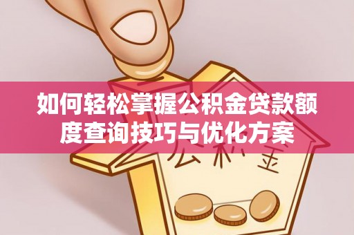 林边如何轻松掌握公积金贷款额度查询技巧与优化方案
