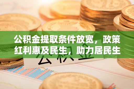林边公积金提取条件放宽，政策红利惠及民生，助力居民生活质量提升