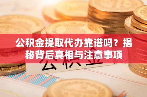 林边公积金提取代办靠谱吗？揭秘背后真相与注意事项