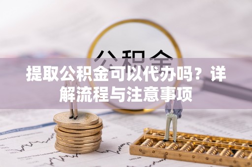 林边提取公积金可以代办吗？详解流程与注意事项