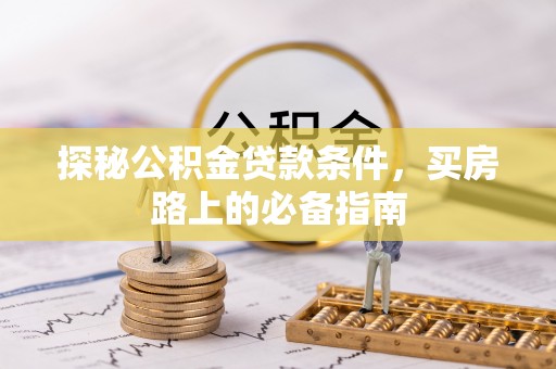 林边探秘公积金贷款条件，买房路上的必备指南