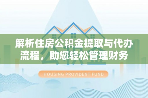 林边解析住房公积金提取与代办流程，助您轻松管理财务