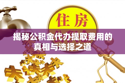 林边揭秘公积金代办提取费用的真相与选择之道