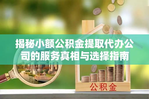 林边揭秘小额公积金提取代办公司的服务真相与选择指南