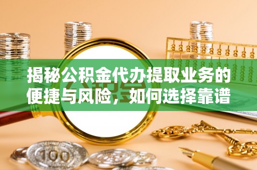 林边揭秘公积金代办提取业务的便捷与风险，如何选择靠谱服务？
