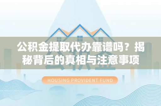 林边公积金提取代办靠谱吗？揭秘背后的真相与注意事项