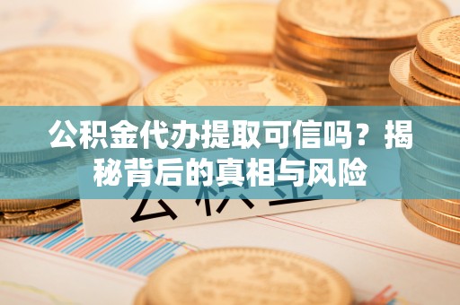 林边公积金代办提取可信吗？揭秘背后的真相与风险