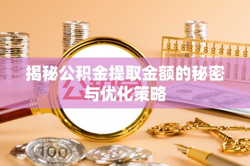 林边揭秘公积金提取金额的秘密与优化策略