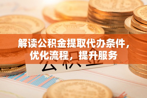 林边解读公积金提取代办条件，优化流程，提升服务