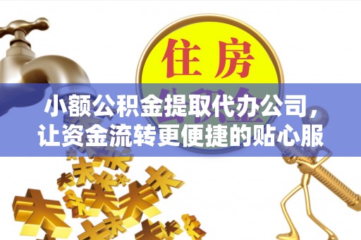 林边小额公积金提取代办公司，让资金流转更便捷的贴心服务
