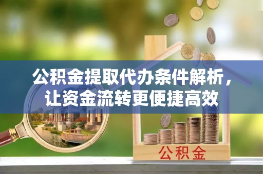 林边公积金提取代办条件解析，让资金流转更便捷高效