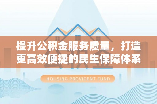 林边提升公积金服务质量，打造更高效便捷的民生保障体系