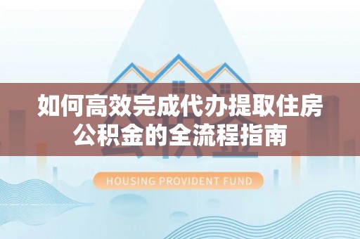 林边如何高效完成代办提取住房公积金的全流程指南