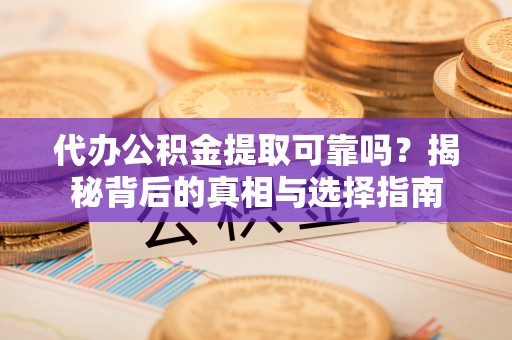 林边代办公积金提取可靠吗？揭秘背后的真相与选择指南