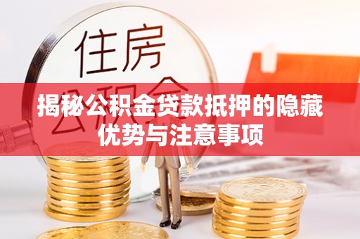 林边揭秘公积金贷款抵押的隐藏优势与注意事项