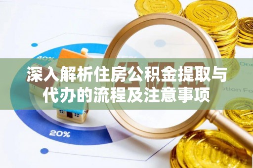 林边深入解析住房公积金提取与代办的流程及注意事项