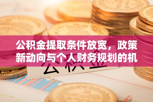 林边公积金提取条件放宽，政策新动向与个人财务规划的机遇