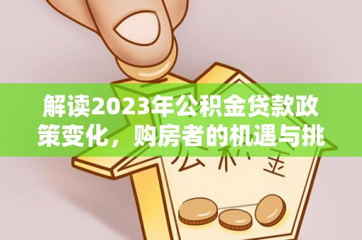 林边解读2023年公积金贷款政策变化，购房者的机遇与挑战