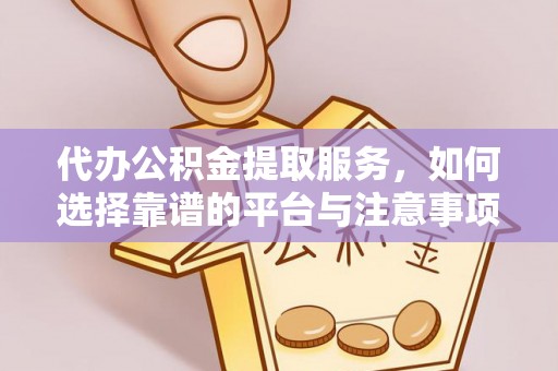 林边代办公积金提取服务，如何选择靠谱的平台与注意事项