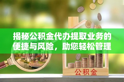 林边揭秘公积金代办提取业务的便捷与风险，助您轻松管理个人财务