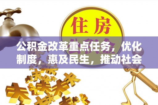 林边公积金改革重点任务，优化制度，惠及民生，推动社会公平