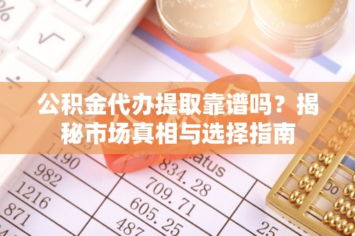 林边公积金代办提取靠谱吗？揭秘市场真相与选择指南