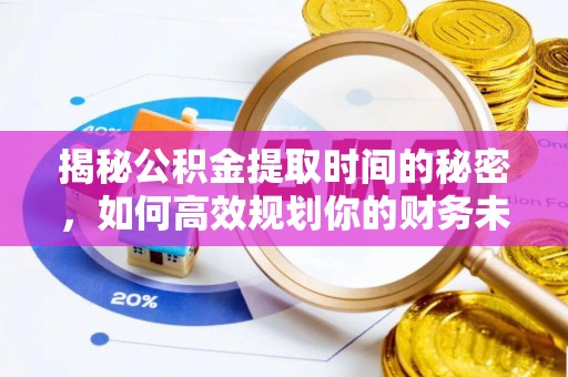 林边揭秘公积金提取时间的秘密，如何高效规划你的财务未来
