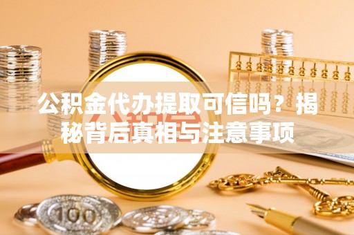 林边公积金代办提取可信吗？揭秘背后真相与注意事项