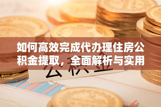 林边如何高效完成代办理住房公积金提取，全面解析与实用技巧