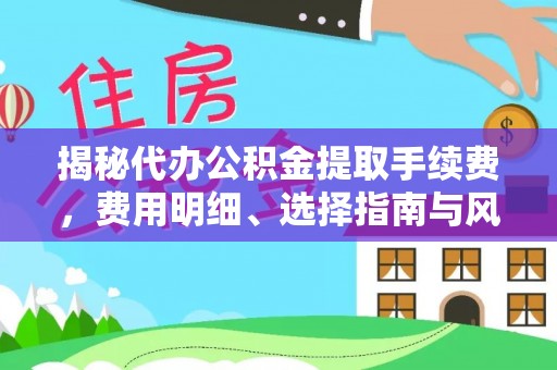 林边揭秘代办公积金提取手续费，费用明细、选择指南与风险防范