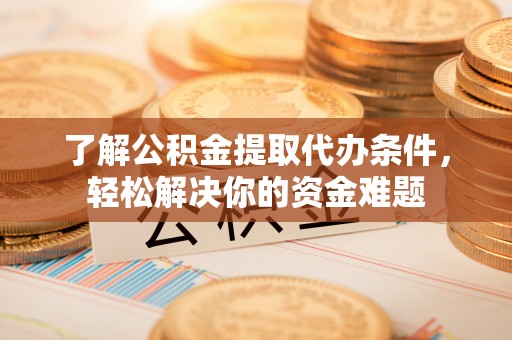 林边了解公积金提取代办条件，轻松解决你的资金难题