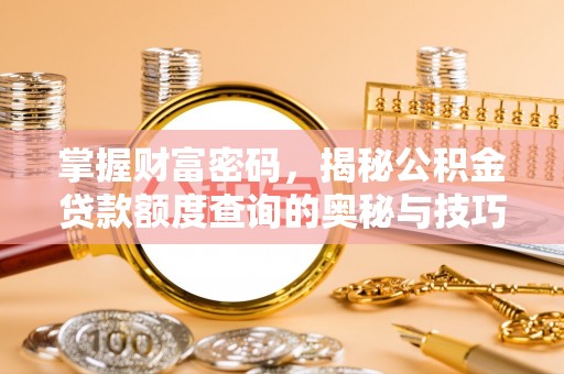 林边掌握财富密码，揭秘公积金贷款额度查询的奥秘与技巧