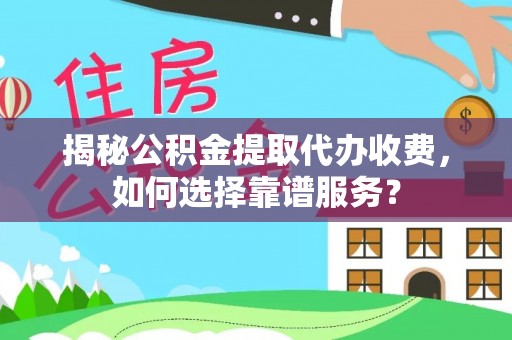 林边揭秘公积金提取代办收费，如何选择靠谱服务？
