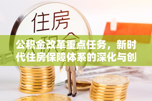 林边公积金改革重点任务，新时代住房保障体系的深化与创新