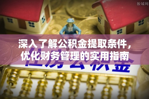 林边深入了解公积金提取条件，优化财务管理的实用指南