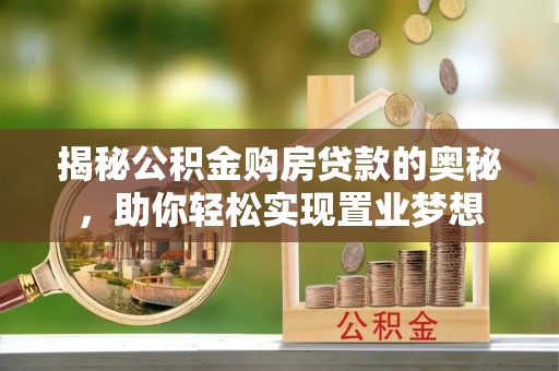 林边揭秘公积金购房贷款的奥秘，助你轻松实现置业梦想