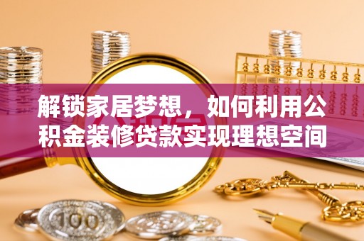 林边解锁家居梦想，如何利用公积金装修贷款实现理想空间