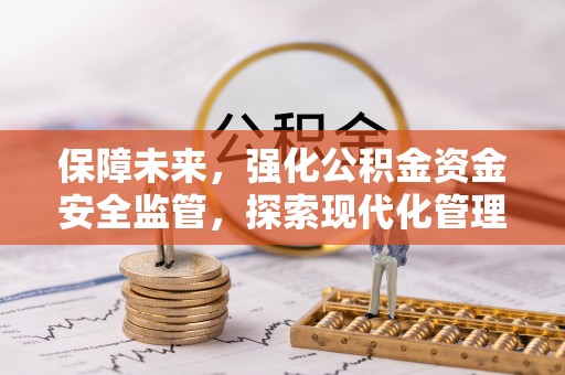林边保障未来，强化公积金资金安全监管，探索现代化管理新路径