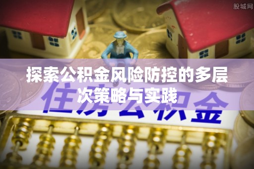 林边探索公积金风险防控的多层次策略与实践