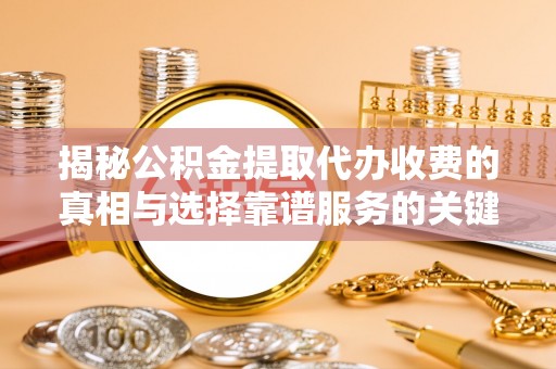 林边揭秘公积金提取代办收费的真相与选择靠谱服务的关键