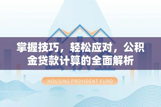 林边掌握技巧，轻松应对，公积金贷款计算的全面解析