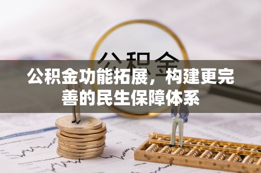 林边公积金功能拓展，构建更完善的民生保障体系