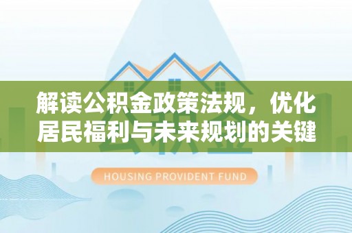 林边解读公积金政策法规，优化居民福利与未来规划的关键