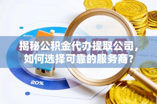 林边揭秘公积金代办提取公司，如何选择可靠的服务商？