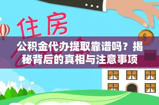 林边公积金代办提取靠谱吗？揭秘背后的真相与注意事项